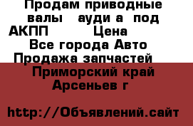 Продам приводные валы , ауди а4 под АКПП 5HP19 › Цена ­ 3 000 - Все города Авто » Продажа запчастей   . Приморский край,Арсеньев г.